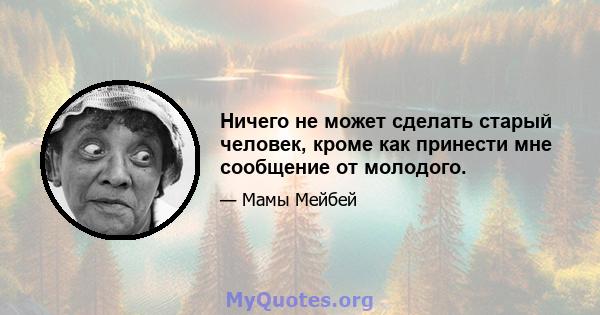 Ничего не может сделать старый человек, кроме как принести мне сообщение от молодого.