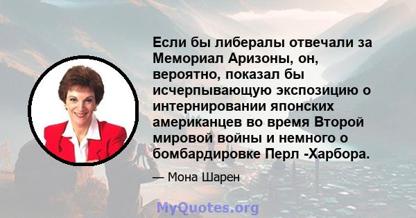 Если бы либералы отвечали за Мемориал Аризоны, он, вероятно, показал бы исчерпывающую экспозицию о интернировании японских американцев во время Второй мировой войны и немного о бомбардировке Перл -Харбора.