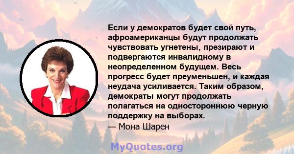 Если у демократов будет свой путь, афроамериканцы будут продолжать чувствовать угнетены, презирают и подвергаются инвалидному в неопределенном будущем. Весь прогресс будет преуменьшен, и каждая неудача усиливается.