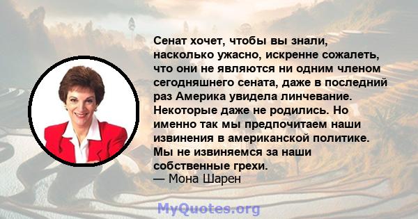 Сенат хочет, чтобы вы знали, насколько ужасно, искренне сожалеть, что они не являются ни одним членом сегодняшнего сената, даже в последний раз Америка увидела линчевание. Некоторые даже не родились. Но именно так мы