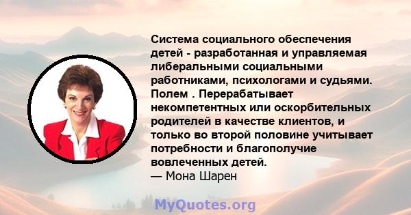 Система социального обеспечения детей - разработанная и управляемая либеральными социальными работниками, психологами и судьями. Полем . Перерабатывает некомпетентных или оскорбительных родителей в качестве клиентов, и