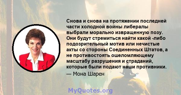 Снова и снова на протяжении последней части холодной войны либералы выбрали морально извращенную позу. Они будут стремиться найти какой -либо подозрительный мотив или нечистые акты со стороны Соединенных Штатов, а не