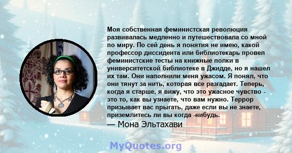 Моя собственная феминистская революция развивалась медленно и путешествовала со мной по миру. По сей день я понятия не имею, какой профессор диссидента или библиотекарь провел феминистские тесты на книжные полки в