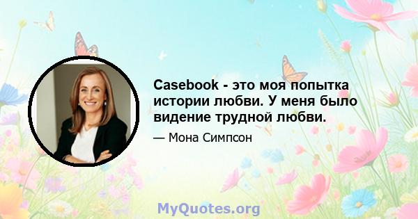 Casebook - это моя попытка истории любви. У меня было видение трудной любви.