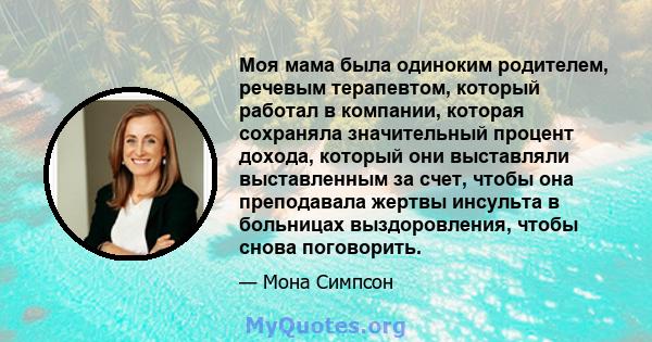 Моя мама была одиноким родителем, речевым терапевтом, который работал в компании, которая сохраняла значительный процент дохода, который они выставляли выставленным за счет, чтобы она преподавала жертвы инсульта в