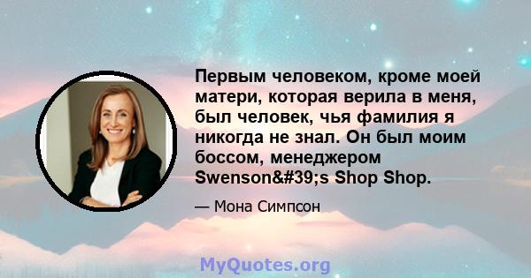 Первым человеком, кроме моей матери, которая верила в меня, был человек, чья фамилия я никогда не знал. Он был моим боссом, менеджером Swenson's Shop Shop.