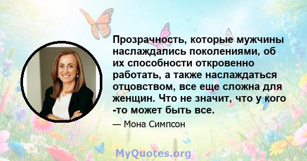 Прозрачность, которые мужчины наслаждались поколениями, об их способности откровенно работать, а также наслаждаться отцовством, все еще сложна для женщин. Что не значит, что у кого -то может быть все.