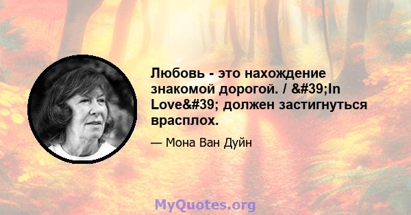 Любовь - это нахождение знакомой дорогой. / 'In Love' должен застигнуться врасплох.