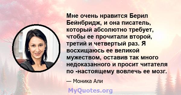 Мне очень нравится Берил Бейнбридж, и она писатель, который абсолютно требует, чтобы ее прочитали второй, третий и четвертый раз. Я восхищаюсь ее великой мужеством, оставив так много недоказанного и просит читателя по