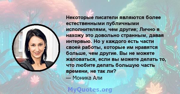 Некоторые писатели являются более естественными публичными исполнителями, чем другие; Лично я нахожу это довольно странным, давая интервью. Но у каждого есть части своей работы, которые им нравятся больше, чем другие.