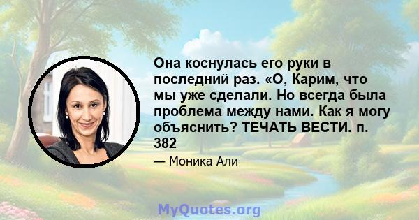 Она коснулась его руки в последний раз. «О, Карим, что мы уже сделали. Но всегда была проблема между нами. Как я могу объяснить? ТЕЧАТЬ ВЕСТИ. п. 382