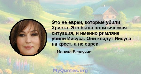 Это не евреи, которые убили Христа. Это была политическая ситуация, и именно римляне убили Иисуса. Они кладут Иисуса на крест, а не евреи