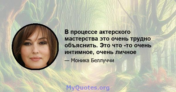 В процессе актерского мастерства это очень трудно объяснить. Это что -то очень интимное, очень личное