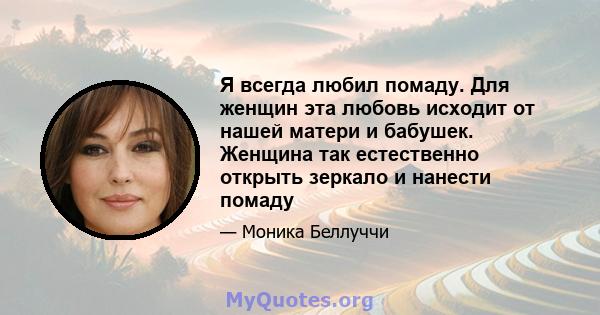 Я всегда любил помаду. Для женщин эта любовь исходит от нашей матери и бабушек. Женщина так естественно открыть зеркало и нанести помаду