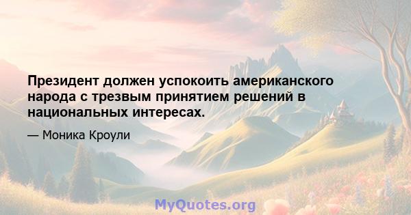 Президент должен успокоить американского народа с трезвым принятием решений в национальных интересах.