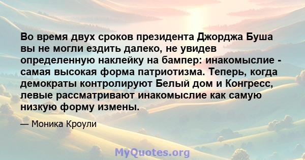 Во время двух сроков президента Джорджа Буша вы не могли ездить далеко, не увидев определенную наклейку на бампер: инакомыслие - самая высокая форма патриотизма. Теперь, когда демократы контролируют Белый дом и