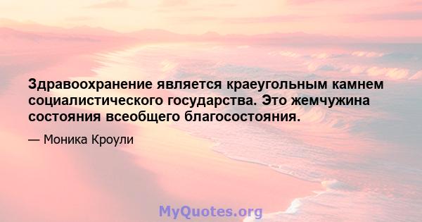 Здравоохранение является краеугольным камнем социалистического государства. Это жемчужина состояния всеобщего благосостояния.