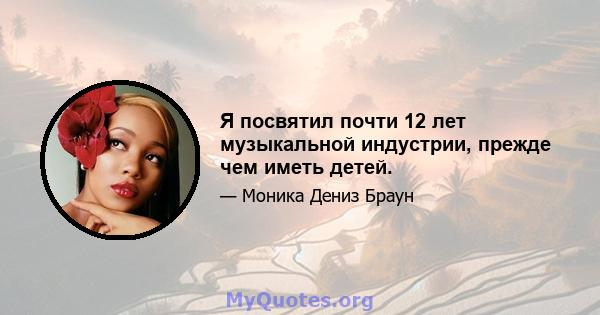 Я посвятил почти 12 лет музыкальной индустрии, прежде чем иметь детей.