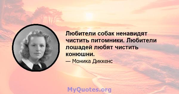 Любители собак ненавидят чистить питомники. Любители лошадей любят чистить конюшни.