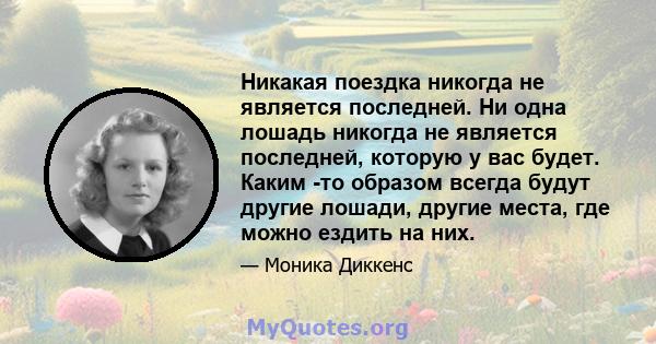 Никакая поездка никогда не является последней. Ни одна лошадь никогда не является последней, которую у вас будет. Каким -то образом всегда будут другие лошади, другие места, где можно ездить на них.