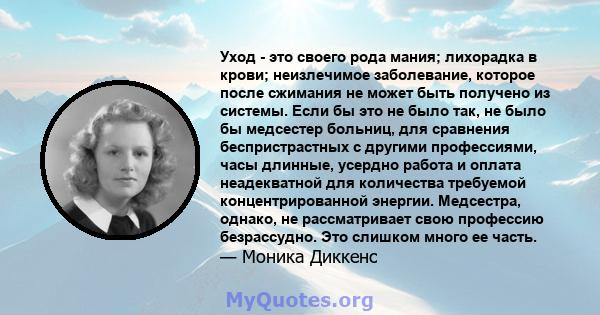 Уход - это своего рода мания; лихорадка в крови; неизлечимое заболевание, которое после сжимания не может быть получено из системы. Если бы это не было так, не было бы медсестер больниц, для сравнения беспристрастных с