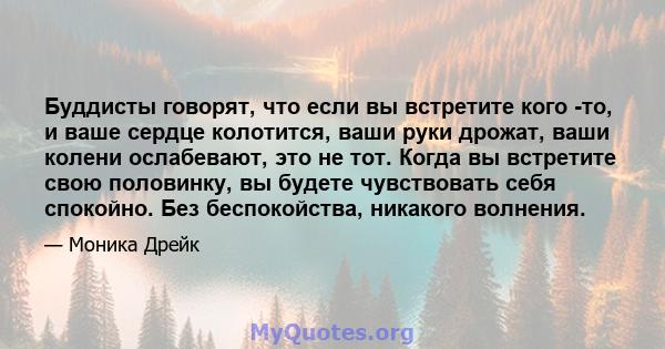 Буддисты говорят, что если вы встретите кого -то, и ваше сердце колотится, ваши руки дрожат, ваши колени ослабевают, это не тот. Когда вы встретите свою половинку, вы будете чувствовать себя спокойно. Без беспокойства,