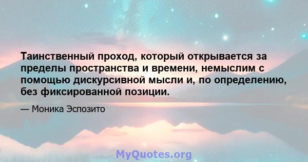 Таинственный проход, который открывается за пределы пространства и времени, немыслим с помощью дискурсивной мысли и, по определению, без фиксированной позиции.