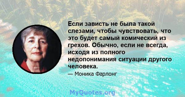 Если зависть не была такой слезами, чтобы чувствовать, что это будет самый комический из грехов. Обычно, если не всегда, исходя из полного недопонимания ситуации другого человека.