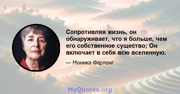 Сопротивляя жизнь, он обнаруживает, что я больше, чем его собственное существо; Он включает в себя всю вселенную.