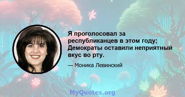 Я проголосовал за республиканцев в этом году; Демократы оставили неприятный вкус во рту.