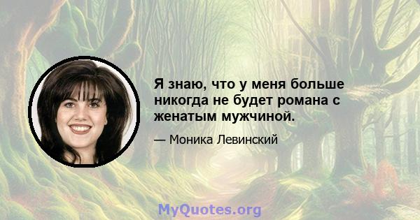 Я знаю, что у меня больше никогда не будет романа с женатым мужчиной.