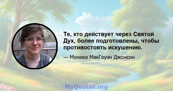 Те, кто действует через Святой Дух, более подготовлены, чтобы противостоять искушению.