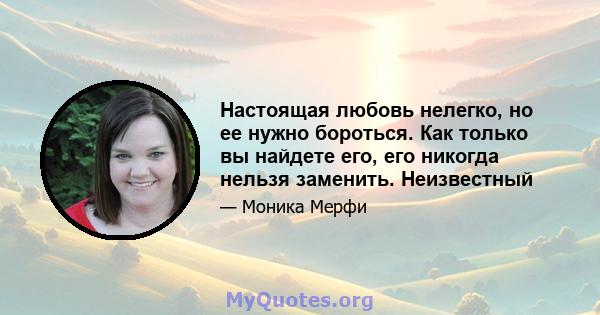 Настоящая любовь нелегко, но ее нужно бороться. Как только вы найдете его, его никогда нельзя заменить. Неизвестный