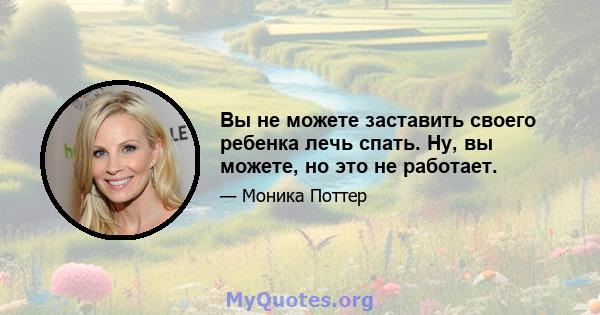 Вы не можете заставить своего ребенка лечь спать. Ну, вы можете, но это не работает.