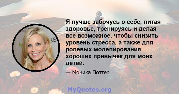 Я лучше забочусь о себе, питая здоровье, тренируясь и делая все возможное, чтобы снизить уровень стресса, а также для ролевых моделирования хороших привычек для моих детей.