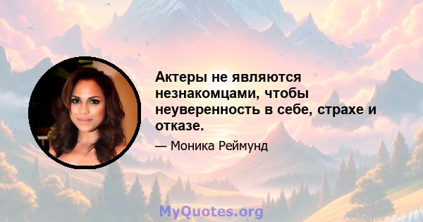 Актеры не являются незнакомцами, чтобы неуверенность в себе, страхе и отказе.