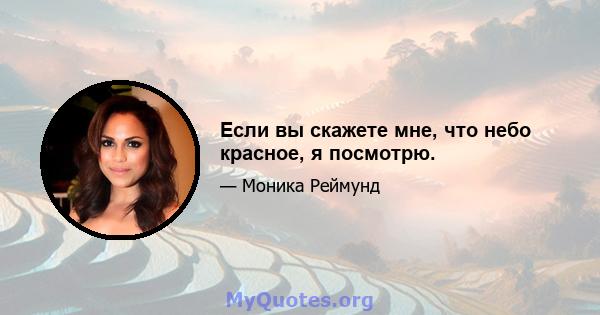 Если вы скажете мне, что небо красное, я посмотрю.