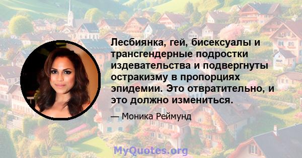 Лесбиянка, гей, бисексуалы и трансгендерные подростки издевательства и подвергнуты остракизму в пропорциях эпидемии. Это отвратительно, и это должно измениться.