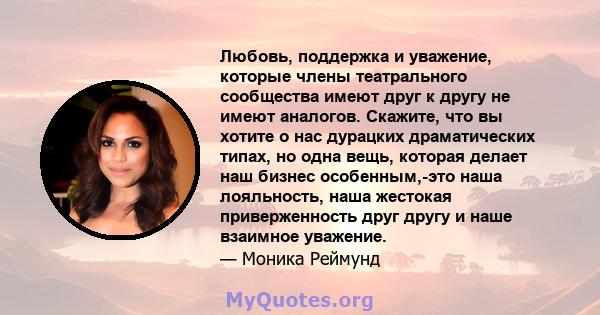 Любовь, поддержка и уважение, которые члены театрального сообщества имеют друг к другу не имеют аналогов. Скажите, что вы хотите о нас дурацких драматических типах, но одна вещь, которая делает наш бизнес особенным,-это 