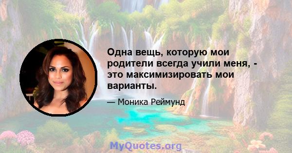 Одна вещь, которую мои родители всегда учили меня, - это максимизировать мои варианты.