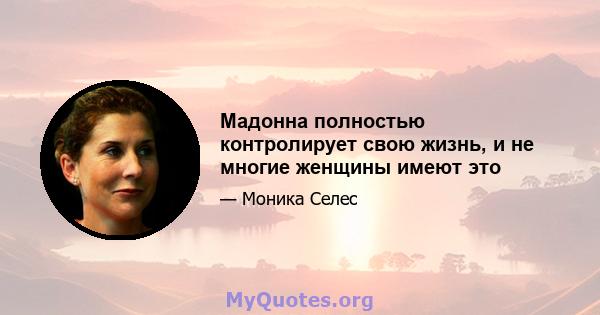 Мадонна полностью контролирует свою жизнь, и не многие женщины имеют это