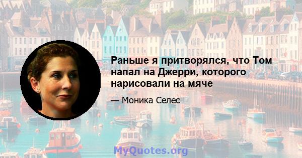 Раньше я притворялся, что Том напал на Джерри, которого нарисовали на мяче