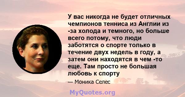 У вас никогда не будет отличных чемпионов тенниса из Англии из -за холода и темного, но больше всего потому, что люди заботятся о спорте только в течение двух недель в году, а затем они находятся в чем -то еще. Там