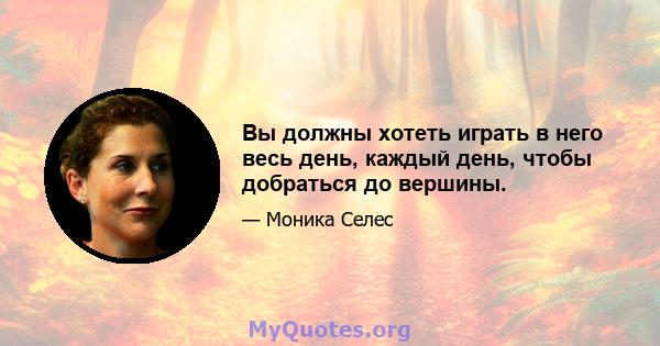 Вы должны хотеть играть в него весь день, каждый день, чтобы добраться до вершины.