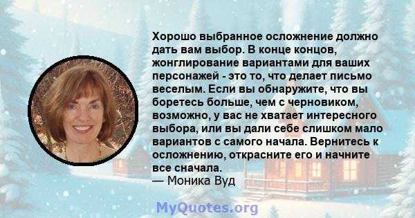 Хорошо выбранное осложнение должно дать вам выбор. В конце концов, жонглирование вариантами для ваших персонажей - это то, что делает письмо веселым. Если вы обнаружите, что вы боретесь больше, чем с черновиком,