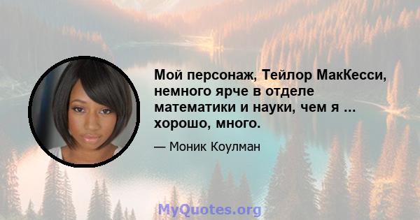 Мой персонаж, Тейлор МакКесси, немного ярче в отделе математики и науки, чем я ... хорошо, много.