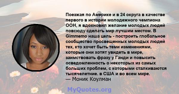 Поезжая по Америке и в 24 округа в качестве первого в истории молодежного чемпиона ООН, я вдохновил желание молодых людей повсюду сделать мир лучшим местом. В Gimmemo наша цель - построить глобальное сообщество