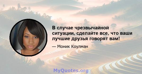 В случае чрезвычайной ситуации, сделайте все, что ваши лучшие друзья говорят вам!