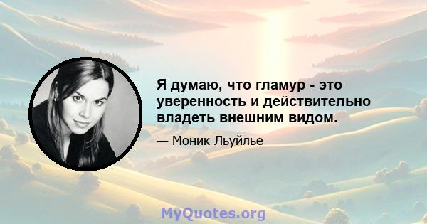 Я думаю, что гламур - это уверенность и действительно владеть внешним видом.