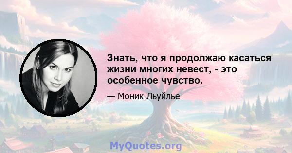 Знать, что я продолжаю касаться жизни многих невест, - это особенное чувство.